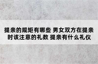 提亲的规矩有哪些 男女双方在提亲时该注意的礼数 提亲有什么礼仪